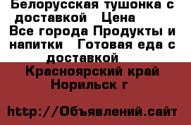 Белорусская тушонка с доставкой › Цена ­ 10 - Все города Продукты и напитки » Готовая еда с доставкой   . Красноярский край,Норильск г.